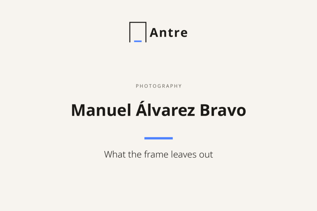 Antre card: Manuel Álvarez Bravo. What the frame leaves out.